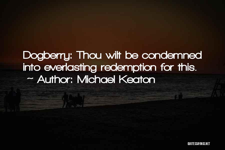Michael Keaton Quotes: Dogberry: Thou Wilt Be Condemned Into Everlasting Redemption For This.