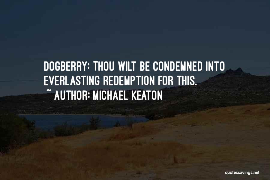 Michael Keaton Quotes: Dogberry: Thou Wilt Be Condemned Into Everlasting Redemption For This.