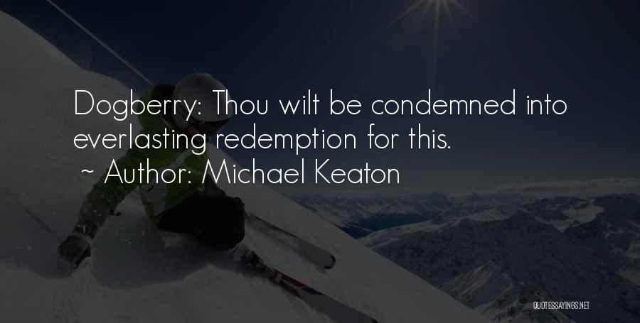 Michael Keaton Quotes: Dogberry: Thou Wilt Be Condemned Into Everlasting Redemption For This.