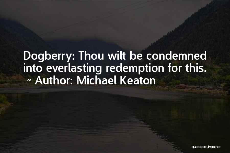 Michael Keaton Quotes: Dogberry: Thou Wilt Be Condemned Into Everlasting Redemption For This.