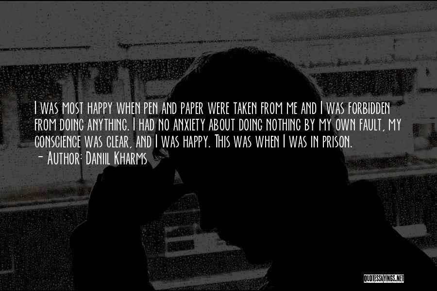 Daniil Kharms Quotes: I Was Most Happy When Pen And Paper Were Taken From Me And I Was Forbidden From Doing Anything. I