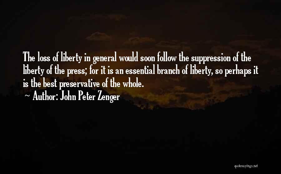 John Peter Zenger Quotes: The Loss Of Liberty In General Would Soon Follow The Suppression Of The Liberty Of The Press; For It Is