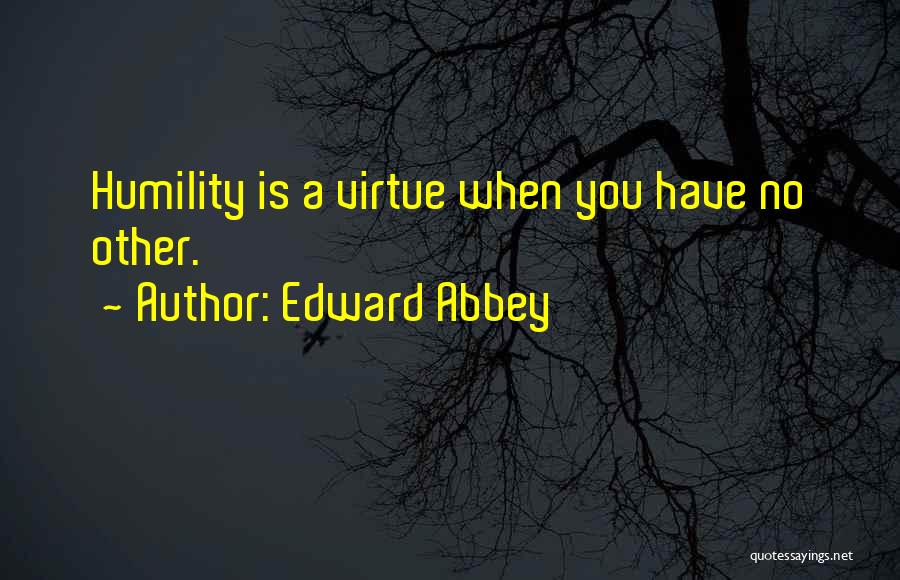 Edward Abbey Quotes: Humility Is A Virtue When You Have No Other.