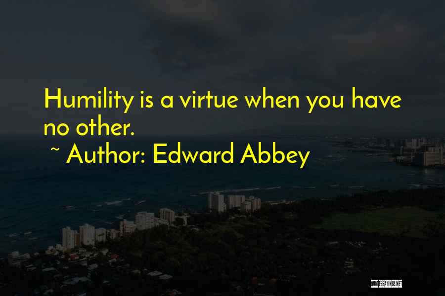 Edward Abbey Quotes: Humility Is A Virtue When You Have No Other.