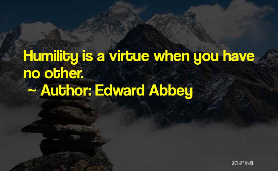 Edward Abbey Quotes: Humility Is A Virtue When You Have No Other.