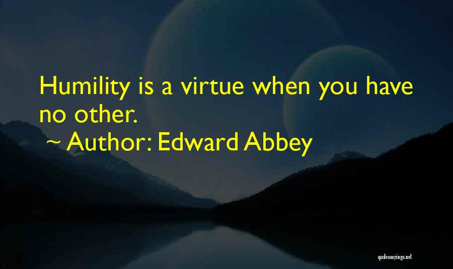 Edward Abbey Quotes: Humility Is A Virtue When You Have No Other.