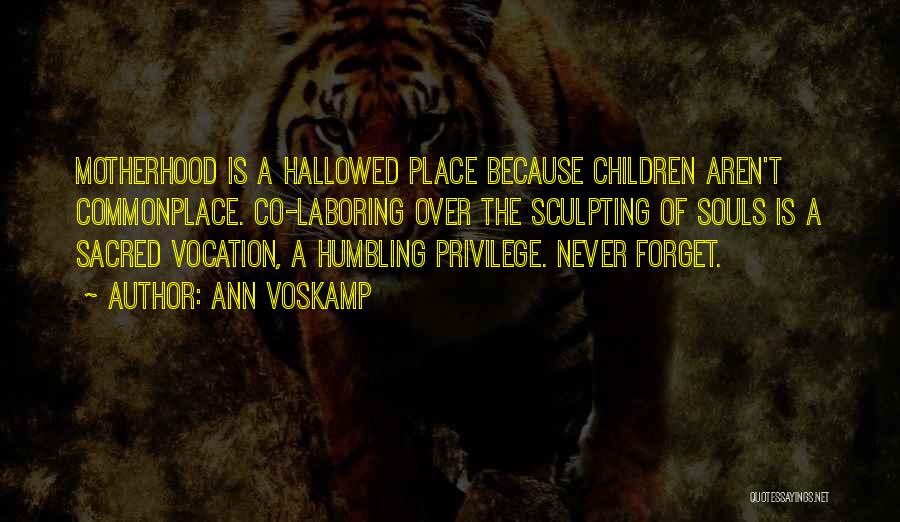 Ann Voskamp Quotes: Motherhood Is A Hallowed Place Because Children Aren't Commonplace. Co-laboring Over The Sculpting Of Souls Is A Sacred Vocation, A