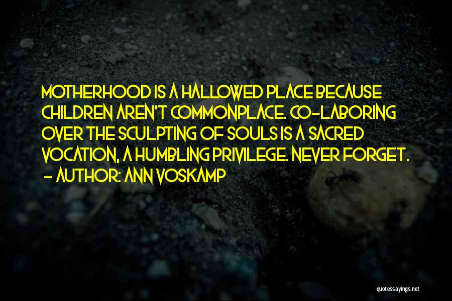 Ann Voskamp Quotes: Motherhood Is A Hallowed Place Because Children Aren't Commonplace. Co-laboring Over The Sculpting Of Souls Is A Sacred Vocation, A
