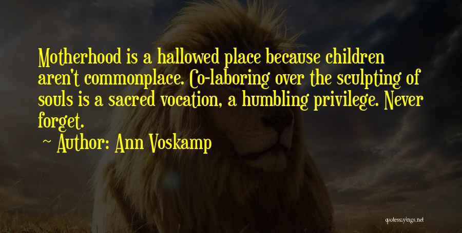 Ann Voskamp Quotes: Motherhood Is A Hallowed Place Because Children Aren't Commonplace. Co-laboring Over The Sculpting Of Souls Is A Sacred Vocation, A