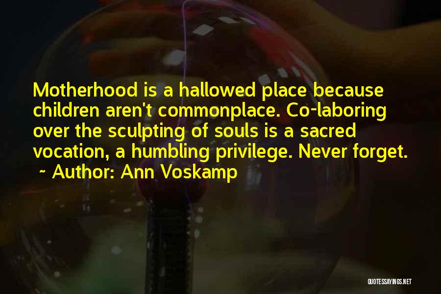 Ann Voskamp Quotes: Motherhood Is A Hallowed Place Because Children Aren't Commonplace. Co-laboring Over The Sculpting Of Souls Is A Sacred Vocation, A