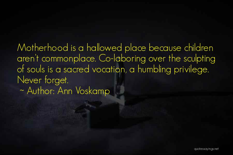 Ann Voskamp Quotes: Motherhood Is A Hallowed Place Because Children Aren't Commonplace. Co-laboring Over The Sculpting Of Souls Is A Sacred Vocation, A