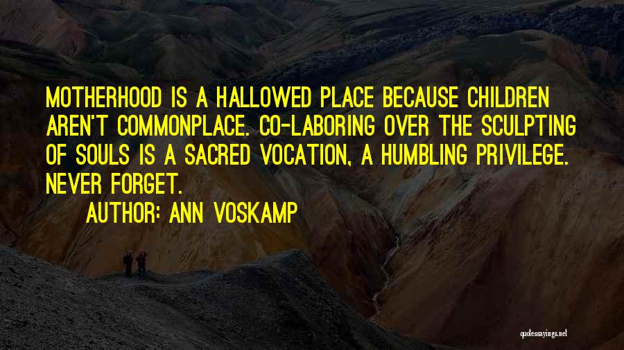 Ann Voskamp Quotes: Motherhood Is A Hallowed Place Because Children Aren't Commonplace. Co-laboring Over The Sculpting Of Souls Is A Sacred Vocation, A