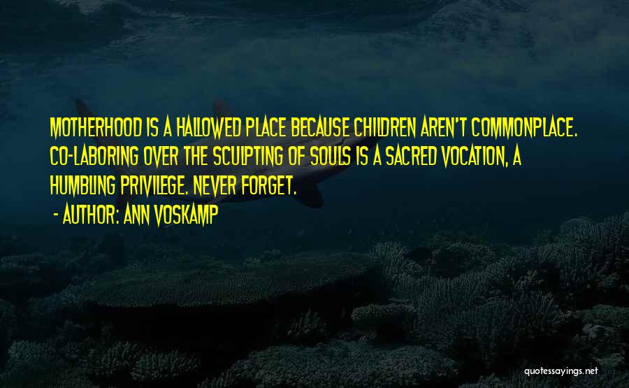 Ann Voskamp Quotes: Motherhood Is A Hallowed Place Because Children Aren't Commonplace. Co-laboring Over The Sculpting Of Souls Is A Sacred Vocation, A