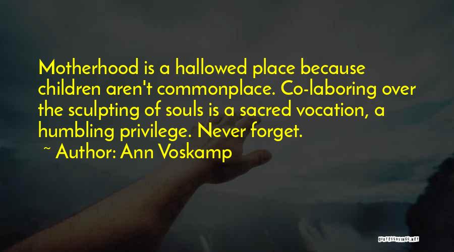 Ann Voskamp Quotes: Motherhood Is A Hallowed Place Because Children Aren't Commonplace. Co-laboring Over The Sculpting Of Souls Is A Sacred Vocation, A