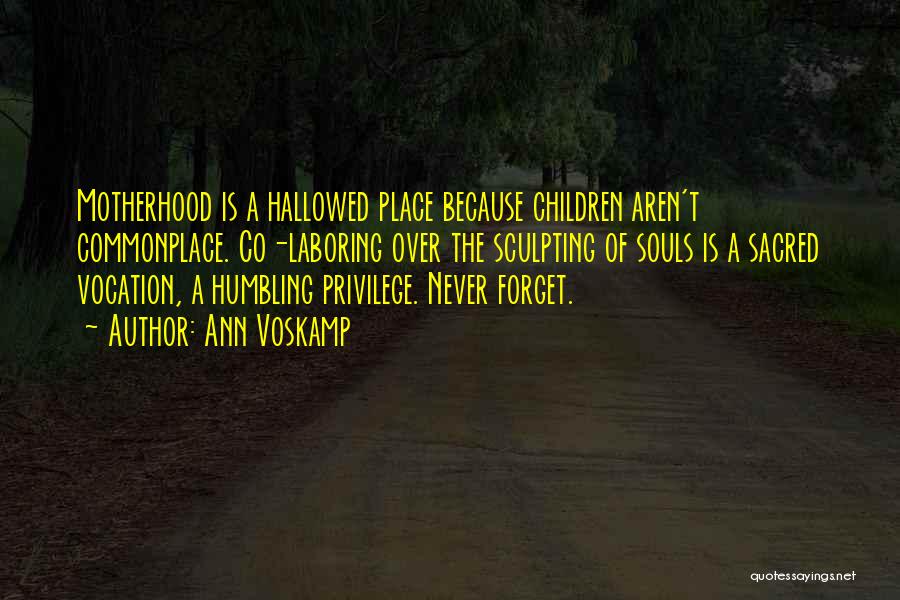 Ann Voskamp Quotes: Motherhood Is A Hallowed Place Because Children Aren't Commonplace. Co-laboring Over The Sculpting Of Souls Is A Sacred Vocation, A