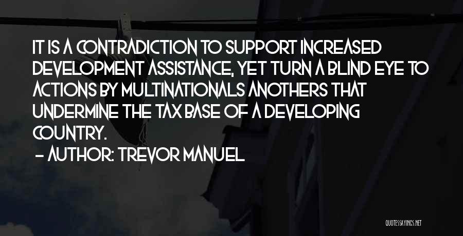 Trevor Manuel Quotes: It Is A Contradiction To Support Increased Development Assistance, Yet Turn A Blind Eye To Actions By Multinationals Anothers That