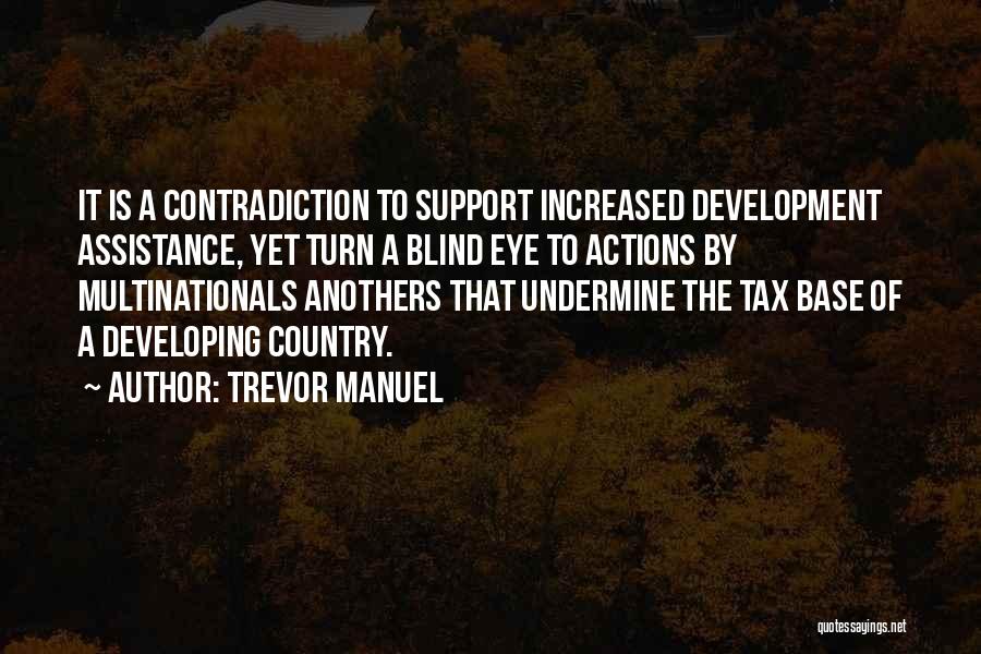 Trevor Manuel Quotes: It Is A Contradiction To Support Increased Development Assistance, Yet Turn A Blind Eye To Actions By Multinationals Anothers That