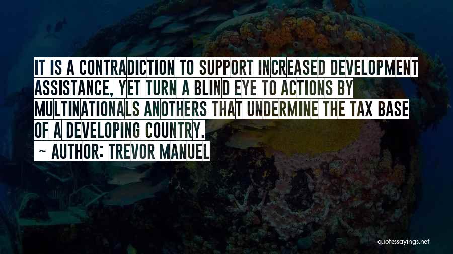 Trevor Manuel Quotes: It Is A Contradiction To Support Increased Development Assistance, Yet Turn A Blind Eye To Actions By Multinationals Anothers That