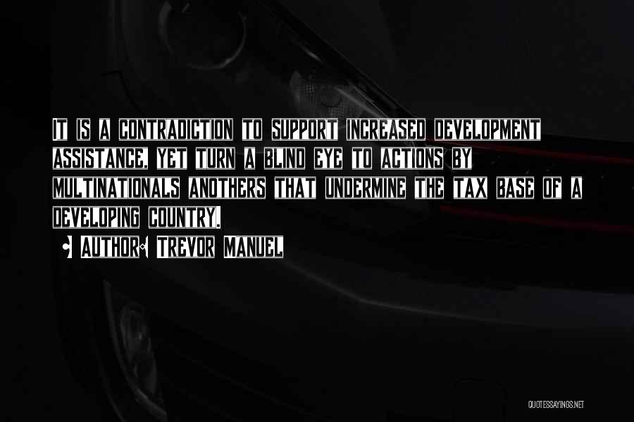Trevor Manuel Quotes: It Is A Contradiction To Support Increased Development Assistance, Yet Turn A Blind Eye To Actions By Multinationals Anothers That