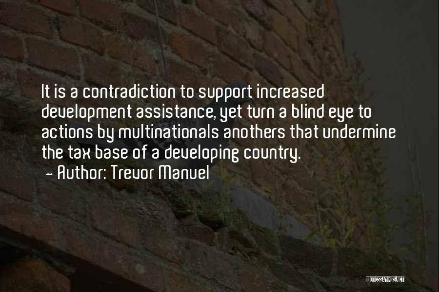 Trevor Manuel Quotes: It Is A Contradiction To Support Increased Development Assistance, Yet Turn A Blind Eye To Actions By Multinationals Anothers That