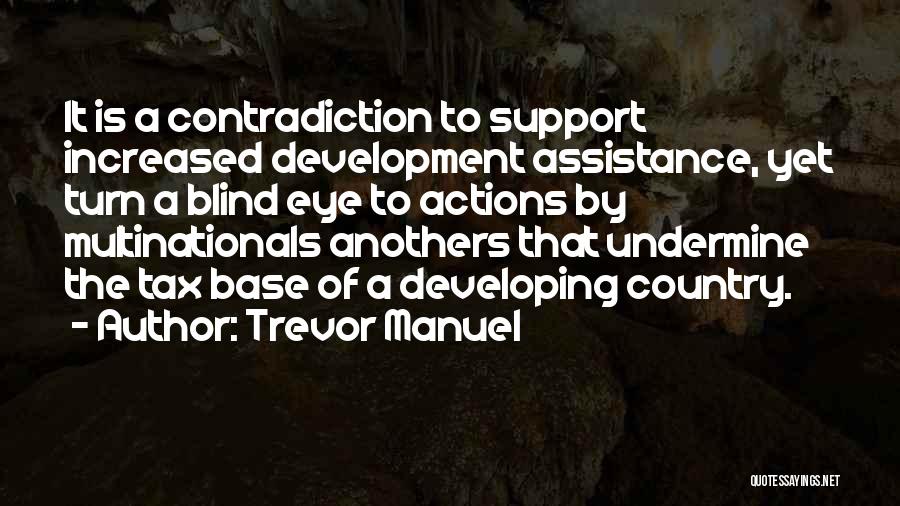 Trevor Manuel Quotes: It Is A Contradiction To Support Increased Development Assistance, Yet Turn A Blind Eye To Actions By Multinationals Anothers That