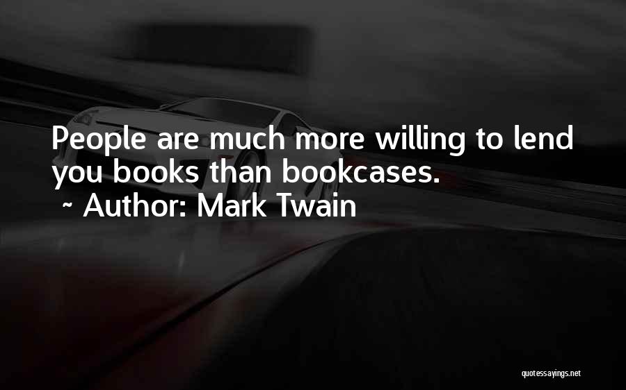 Mark Twain Quotes: People Are Much More Willing To Lend You Books Than Bookcases.