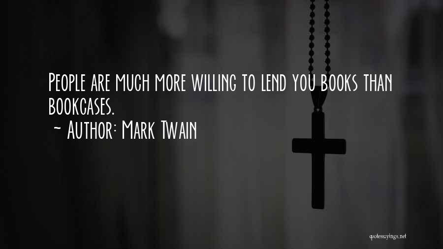 Mark Twain Quotes: People Are Much More Willing To Lend You Books Than Bookcases.