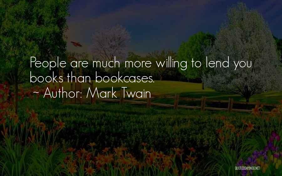 Mark Twain Quotes: People Are Much More Willing To Lend You Books Than Bookcases.