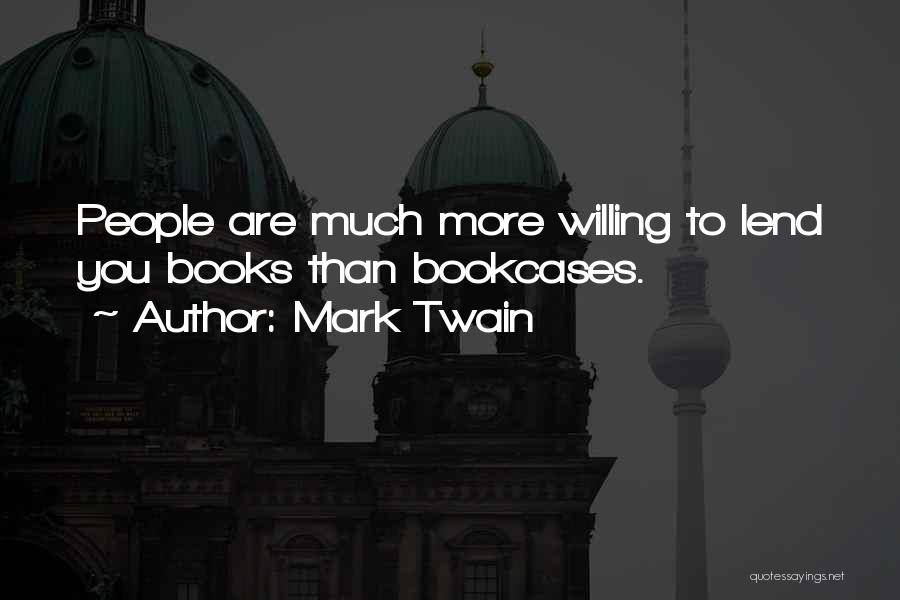 Mark Twain Quotes: People Are Much More Willing To Lend You Books Than Bookcases.