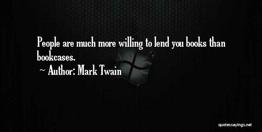 Mark Twain Quotes: People Are Much More Willing To Lend You Books Than Bookcases.