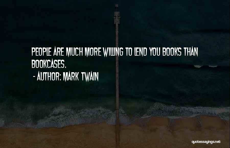 Mark Twain Quotes: People Are Much More Willing To Lend You Books Than Bookcases.