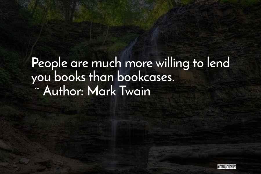 Mark Twain Quotes: People Are Much More Willing To Lend You Books Than Bookcases.