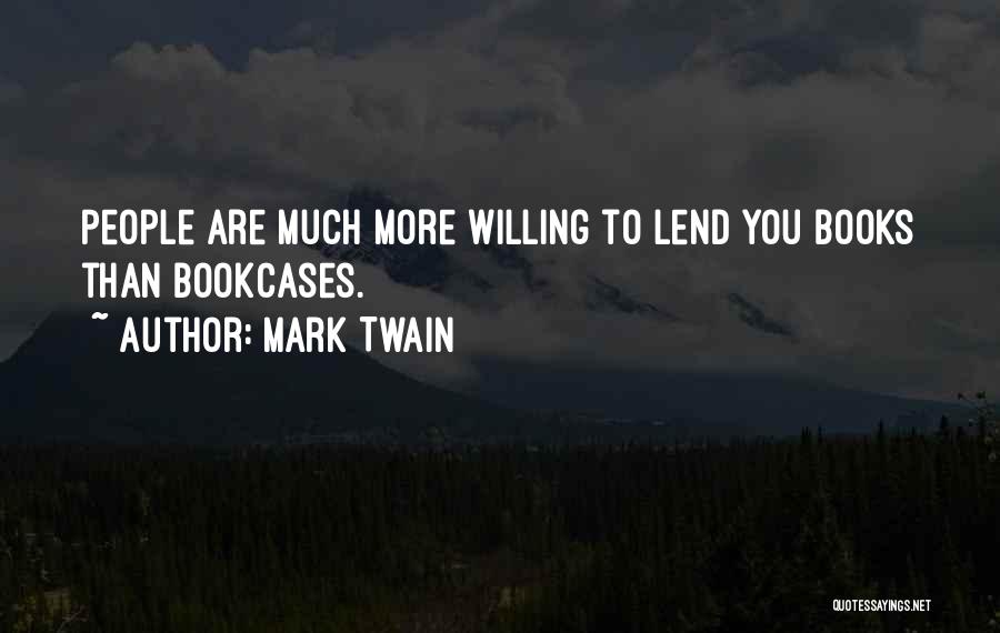 Mark Twain Quotes: People Are Much More Willing To Lend You Books Than Bookcases.