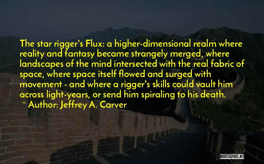 Jeffrey A. Carver Quotes: The Star Rigger's Flux: A Higher-dimensional Realm Where Reality And Fantasy Became Strangely Merged, Where Landscapes Of The Mind Intersected