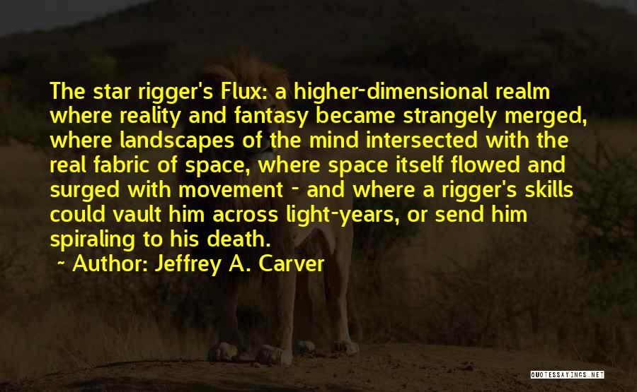 Jeffrey A. Carver Quotes: The Star Rigger's Flux: A Higher-dimensional Realm Where Reality And Fantasy Became Strangely Merged, Where Landscapes Of The Mind Intersected