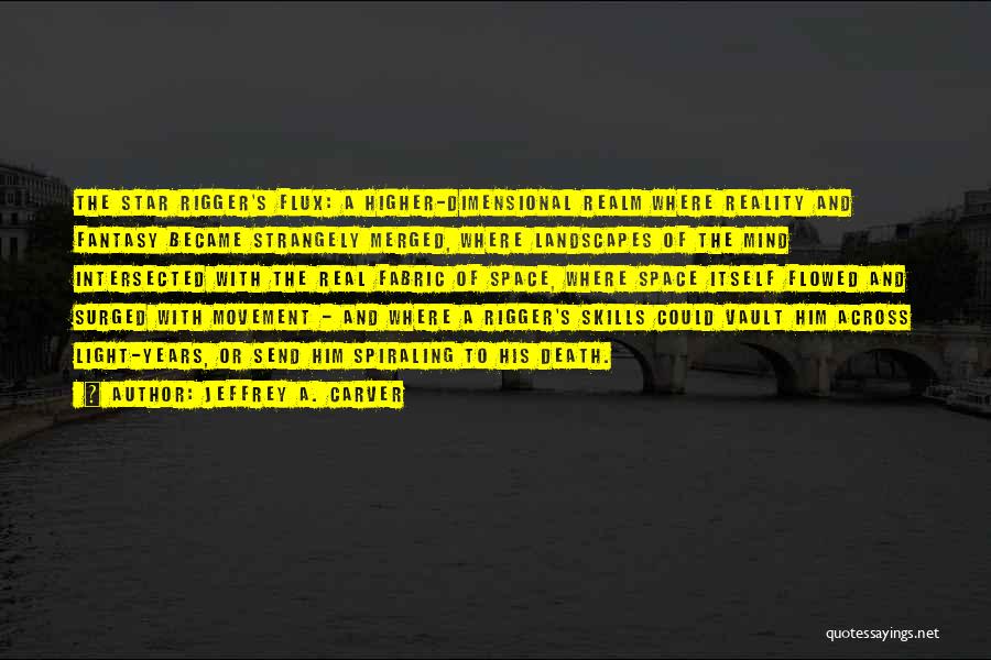 Jeffrey A. Carver Quotes: The Star Rigger's Flux: A Higher-dimensional Realm Where Reality And Fantasy Became Strangely Merged, Where Landscapes Of The Mind Intersected