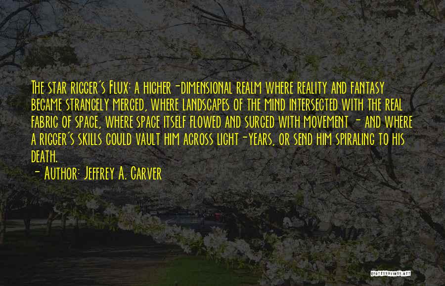 Jeffrey A. Carver Quotes: The Star Rigger's Flux: A Higher-dimensional Realm Where Reality And Fantasy Became Strangely Merged, Where Landscapes Of The Mind Intersected