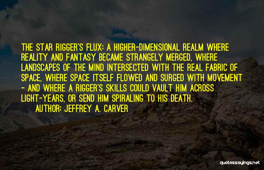 Jeffrey A. Carver Quotes: The Star Rigger's Flux: A Higher-dimensional Realm Where Reality And Fantasy Became Strangely Merged, Where Landscapes Of The Mind Intersected