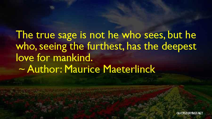 Maurice Maeterlinck Quotes: The True Sage Is Not He Who Sees, But He Who, Seeing The Furthest, Has The Deepest Love For Mankind.