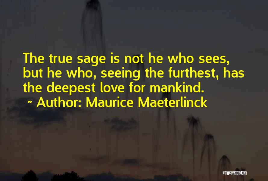 Maurice Maeterlinck Quotes: The True Sage Is Not He Who Sees, But He Who, Seeing The Furthest, Has The Deepest Love For Mankind.