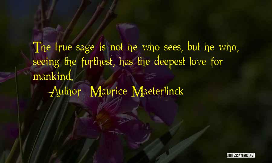 Maurice Maeterlinck Quotes: The True Sage Is Not He Who Sees, But He Who, Seeing The Furthest, Has The Deepest Love For Mankind.