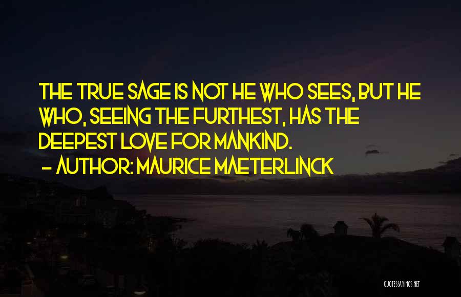 Maurice Maeterlinck Quotes: The True Sage Is Not He Who Sees, But He Who, Seeing The Furthest, Has The Deepest Love For Mankind.