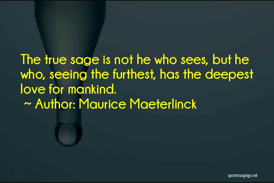 Maurice Maeterlinck Quotes: The True Sage Is Not He Who Sees, But He Who, Seeing The Furthest, Has The Deepest Love For Mankind.