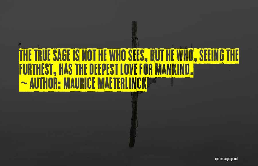 Maurice Maeterlinck Quotes: The True Sage Is Not He Who Sees, But He Who, Seeing The Furthest, Has The Deepest Love For Mankind.