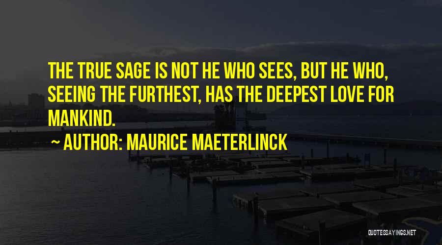 Maurice Maeterlinck Quotes: The True Sage Is Not He Who Sees, But He Who, Seeing The Furthest, Has The Deepest Love For Mankind.