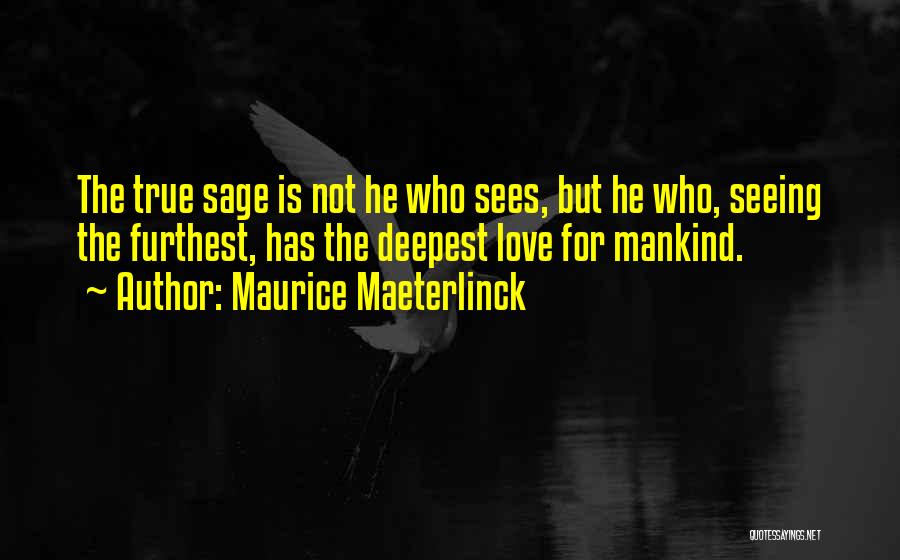 Maurice Maeterlinck Quotes: The True Sage Is Not He Who Sees, But He Who, Seeing The Furthest, Has The Deepest Love For Mankind.