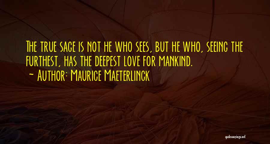 Maurice Maeterlinck Quotes: The True Sage Is Not He Who Sees, But He Who, Seeing The Furthest, Has The Deepest Love For Mankind.