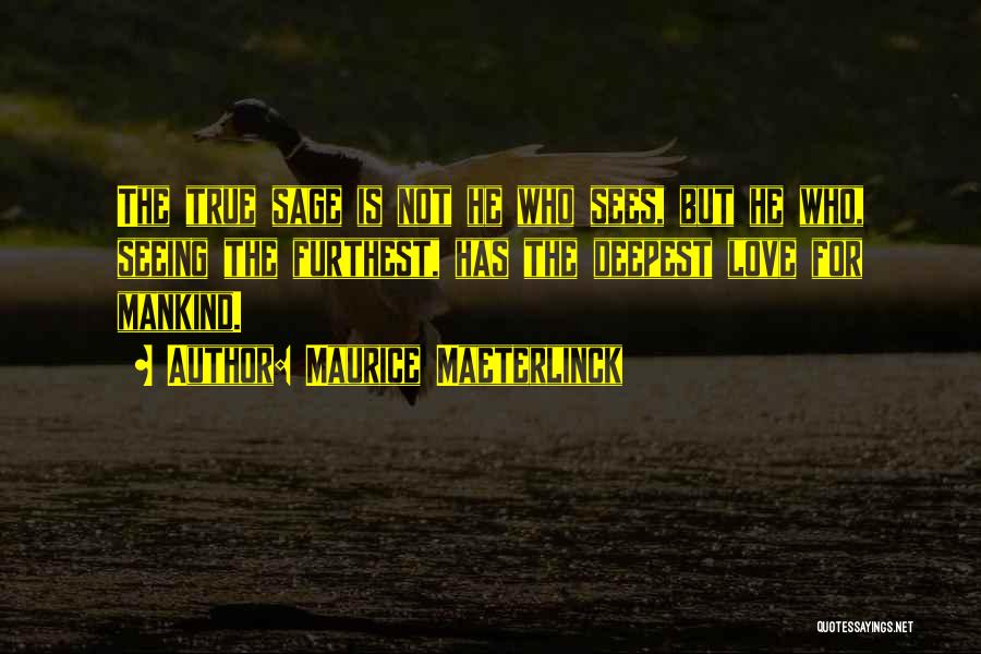 Maurice Maeterlinck Quotes: The True Sage Is Not He Who Sees, But He Who, Seeing The Furthest, Has The Deepest Love For Mankind.