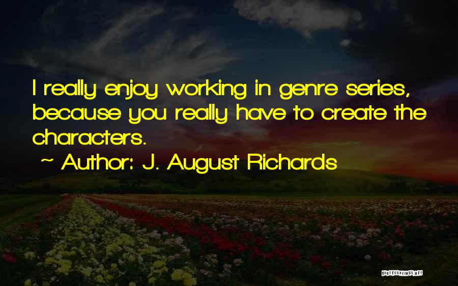 J. August Richards Quotes: I Really Enjoy Working In Genre Series, Because You Really Have To Create The Characters.