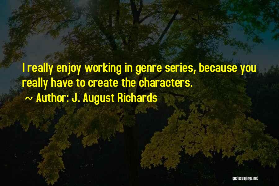 J. August Richards Quotes: I Really Enjoy Working In Genre Series, Because You Really Have To Create The Characters.